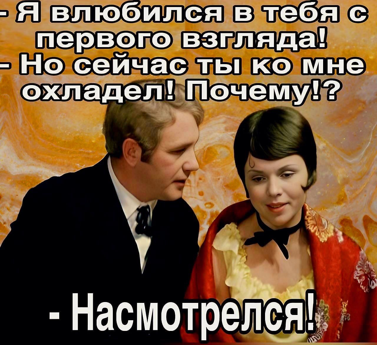 - Я влюбился в тебя с первого взгляда!
- Но сейчас ты ко мне охладgel! Почему!?
- Насмотрелся!