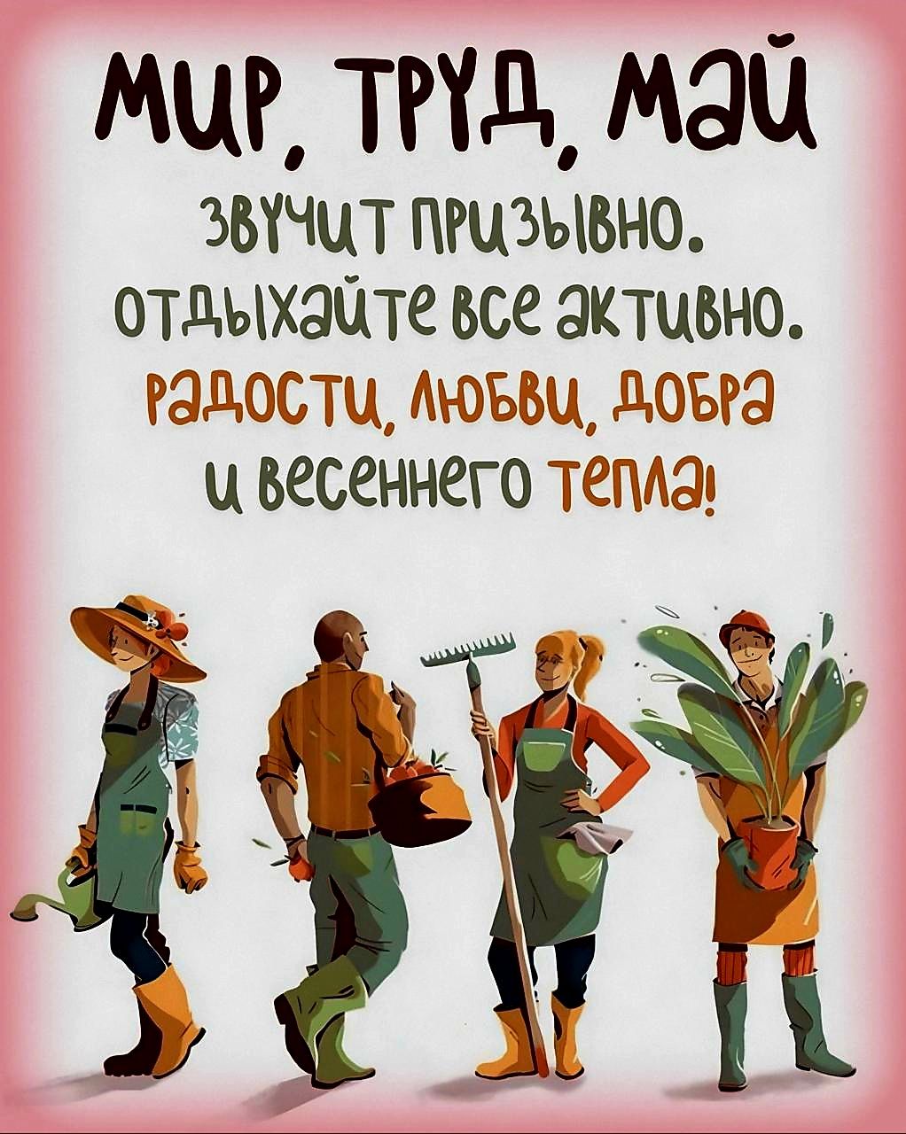 МИР, ТРУД, МАЙ
ЗВУЧИТ ПРИЗЫВНО.
ОТДЫХАЙТЕ ВСЕ АКТИВНО.
РАДОСТИ, ЛЮБВИ, ДОБРА
И ВЕСЕННЕГО ТЕПЛА!