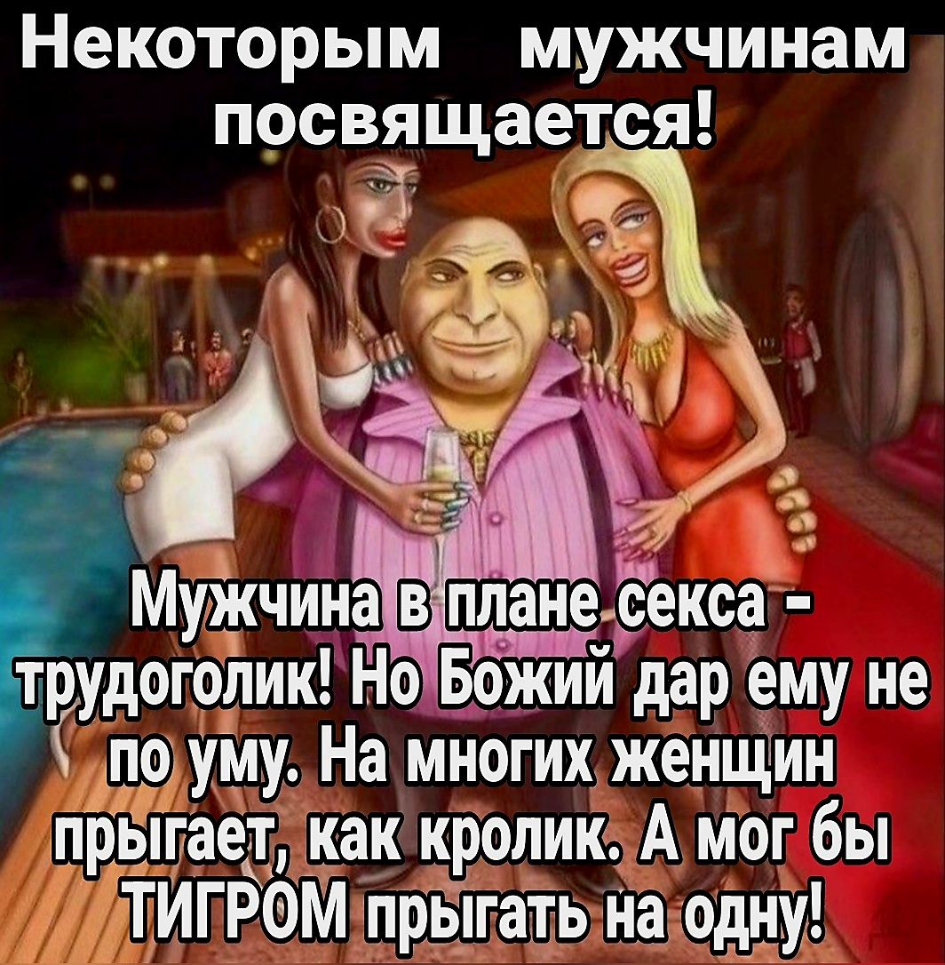 Некоторым мужчинам посвящается!

Мужчина в плане секса – трудоголик! Но Божий дар ему не по уму. На многих женщин прыгает, как кролик. А мог бы ТИГРОМ прыгать на одну!