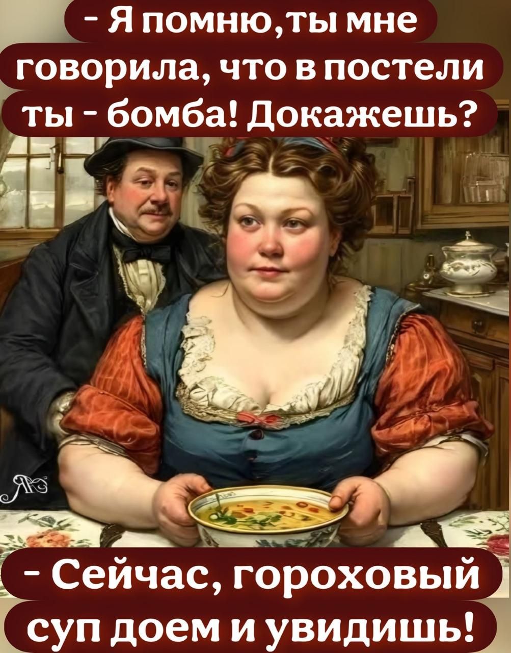 - Я помню, ты мне говорила, что в постели ты - бомба! Докажешь?  - Сейчас, гороховый суп доем и увидишь!