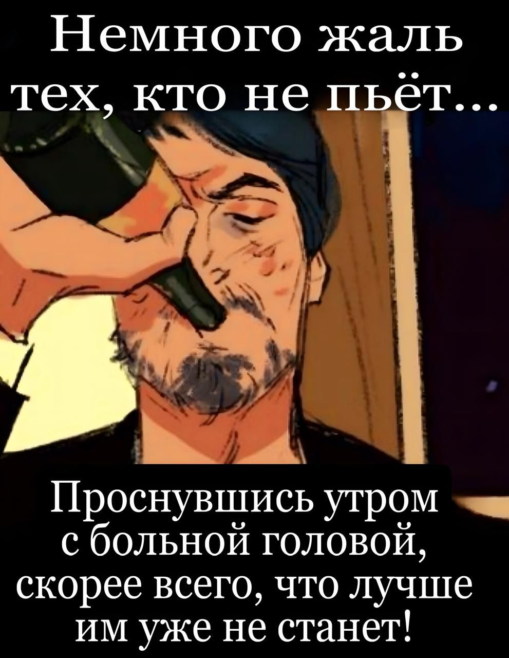 Немного жаль тех, кто не пьёт...
Проснувшись утром с больной головой, скорее всего, что лучше им уже не станет!