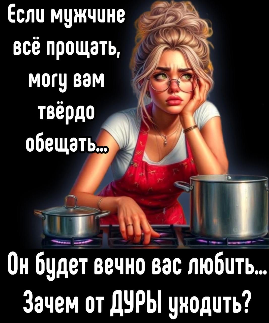 Если мужчине всё прощать, могу вам твёрдо обещать... Он будет вечно вас любить... Зачем от ДУРЫ уходить?