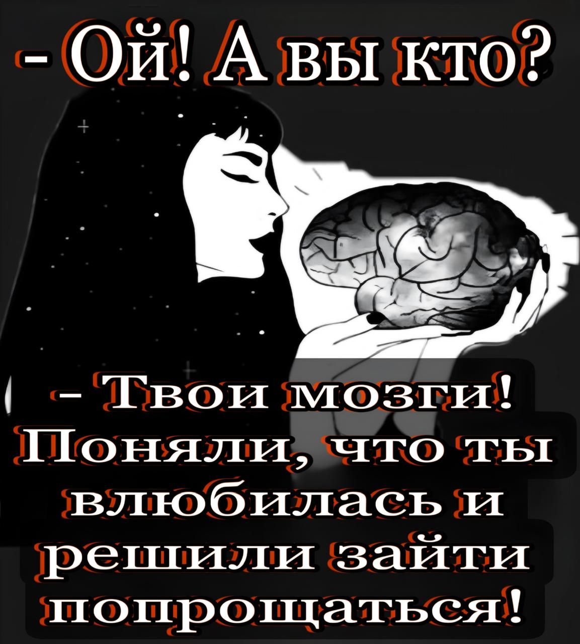 - Ой! А вы кто?
- Твои мозги! Поняли, что ты влюбилась и решили зайти попрощаться!