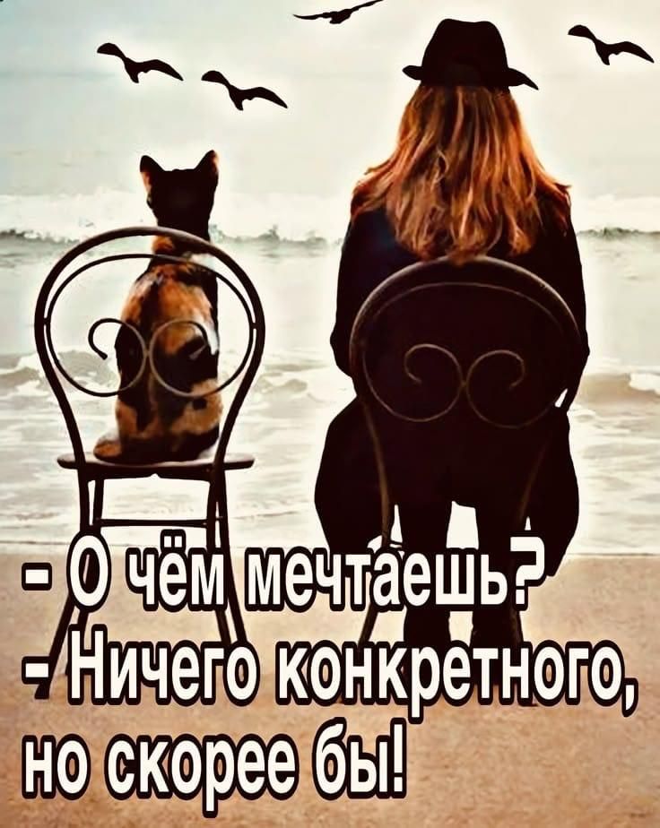 - О чём мечтаешь?
- Ничего конкретного, но скорее бы!