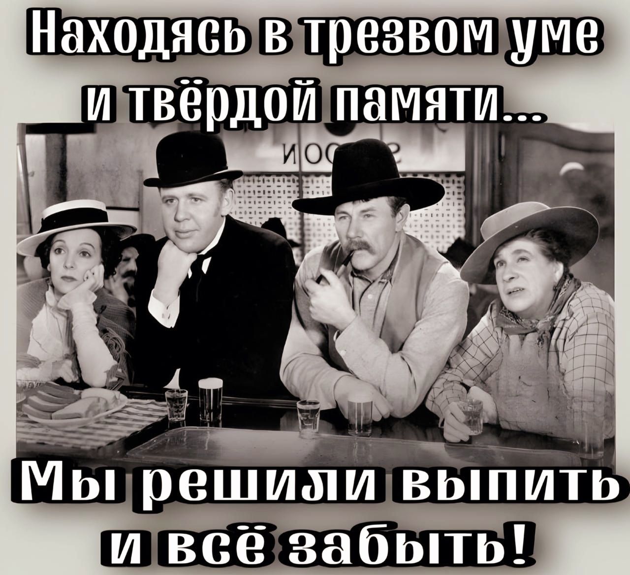 Находясь в трезвом уме и твёрдой памяти... Мы решили выпить и всё забыть!