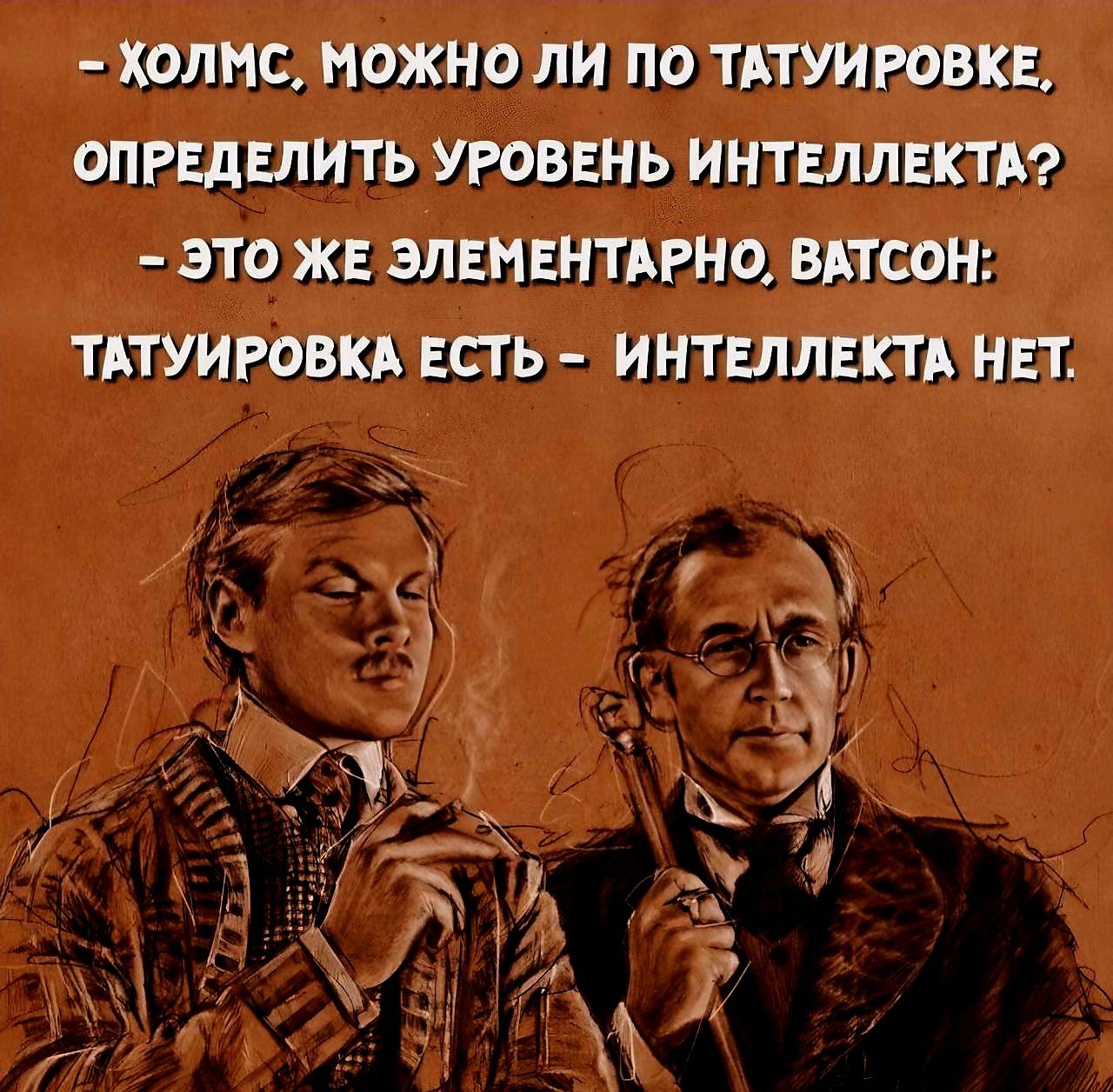 ХОЛМС, МОЖНО ЛИ ПО ТАТУИРОВКЕ, ОПРЕДЕЛИТЬ УРОВЕНЬ ИНТЕЛЛЕКТА? - ЭТО ЖЕ ЭЛЕМЕНТАРНО, ВАТСОН: ТАТУИРОВКА ЕСТЬ - ИНТЕЛЛЕКТА НЕТ.
