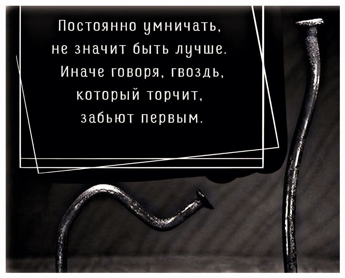 Постоянно уминичать, не значит быть лучше. Иначе говоря, гвоздь, который торчит, забудут первым.