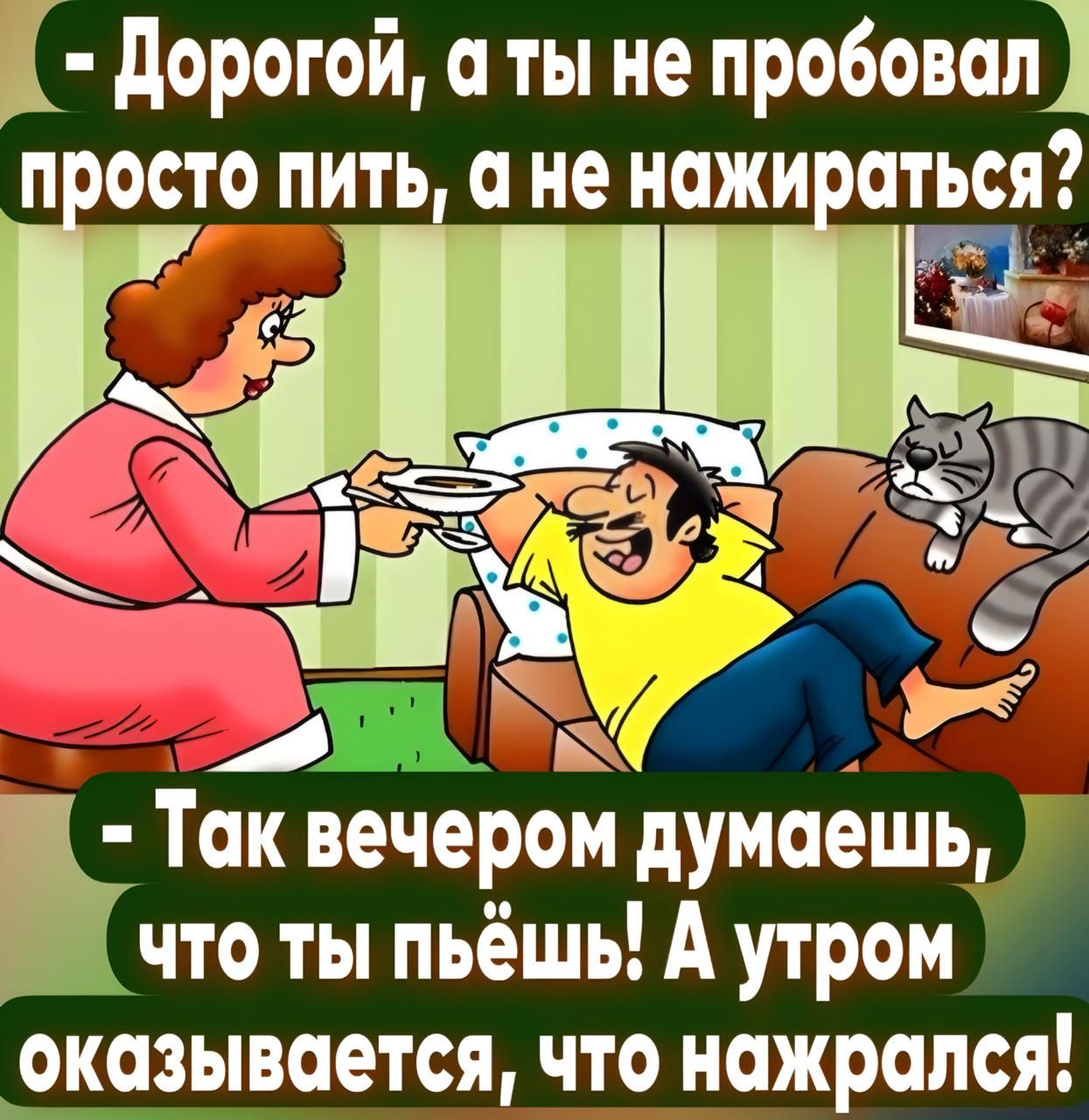 - Дорогой, а ты не пробовал просто пить, а не нажираться?
- Так вечером думаешь, что ты пьёшь! А утром оказывается, что нажрался!