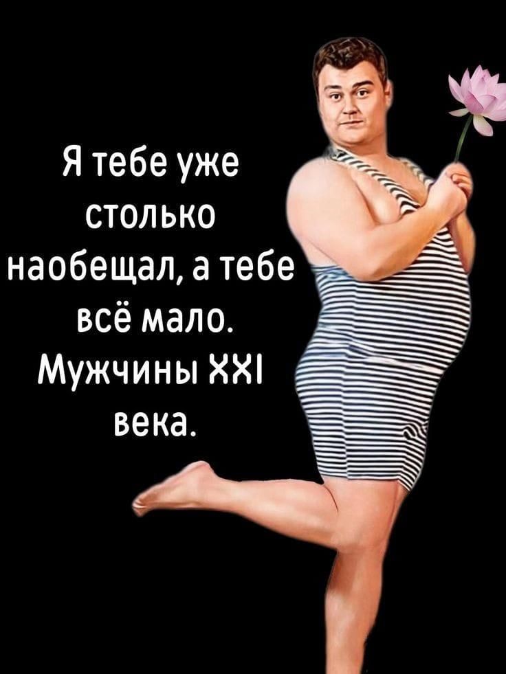 Я тебе уже столько наобещал, а тебе всё мало. Мужчины XXI века.
