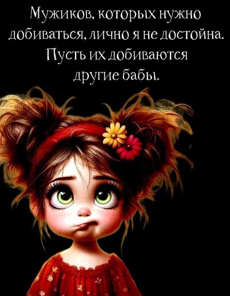 Мужиков, которых нужно добиваться, лично я не достойна.
Пусть их добиваются другие бабы.