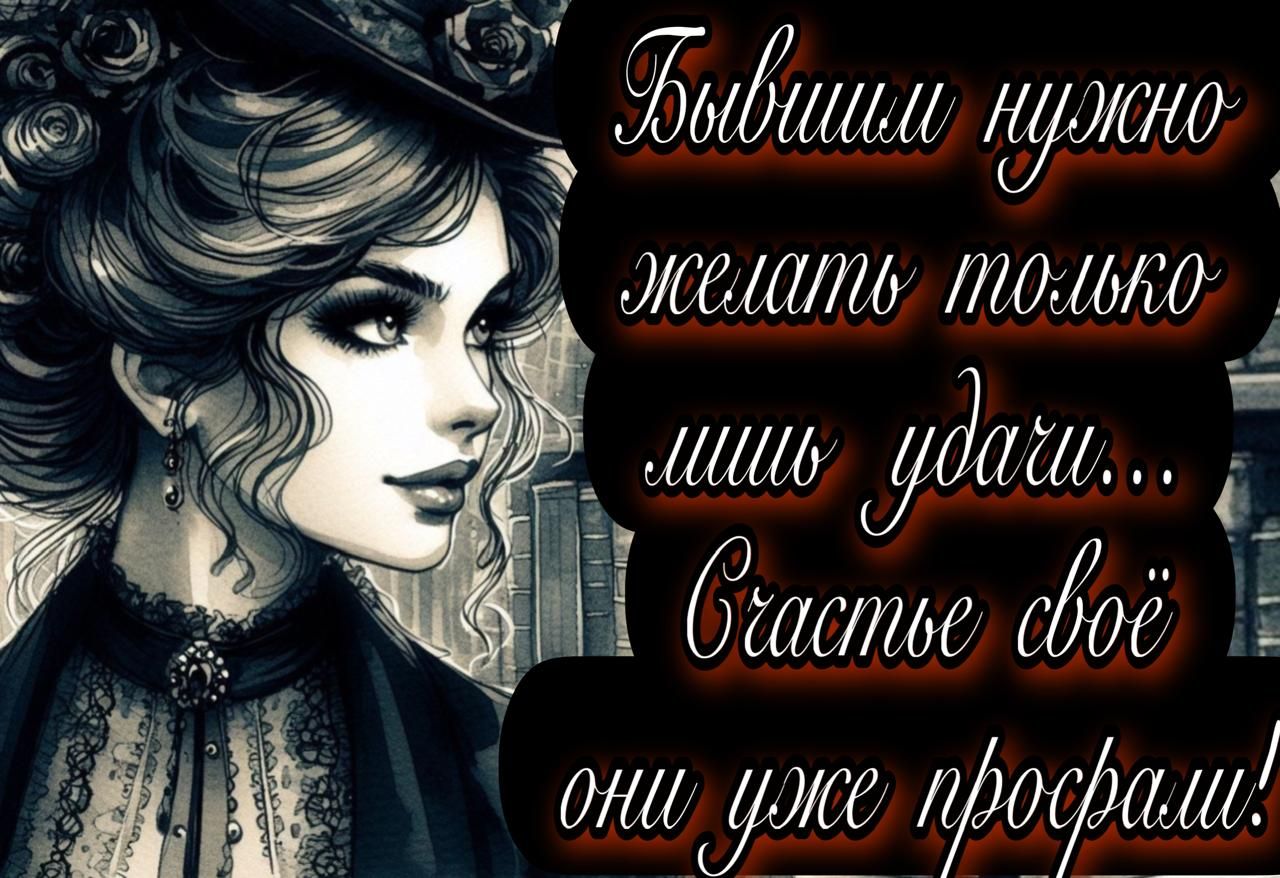 Бывшим нужно желать только лишь удачи... Счастье своё они уже просрали!