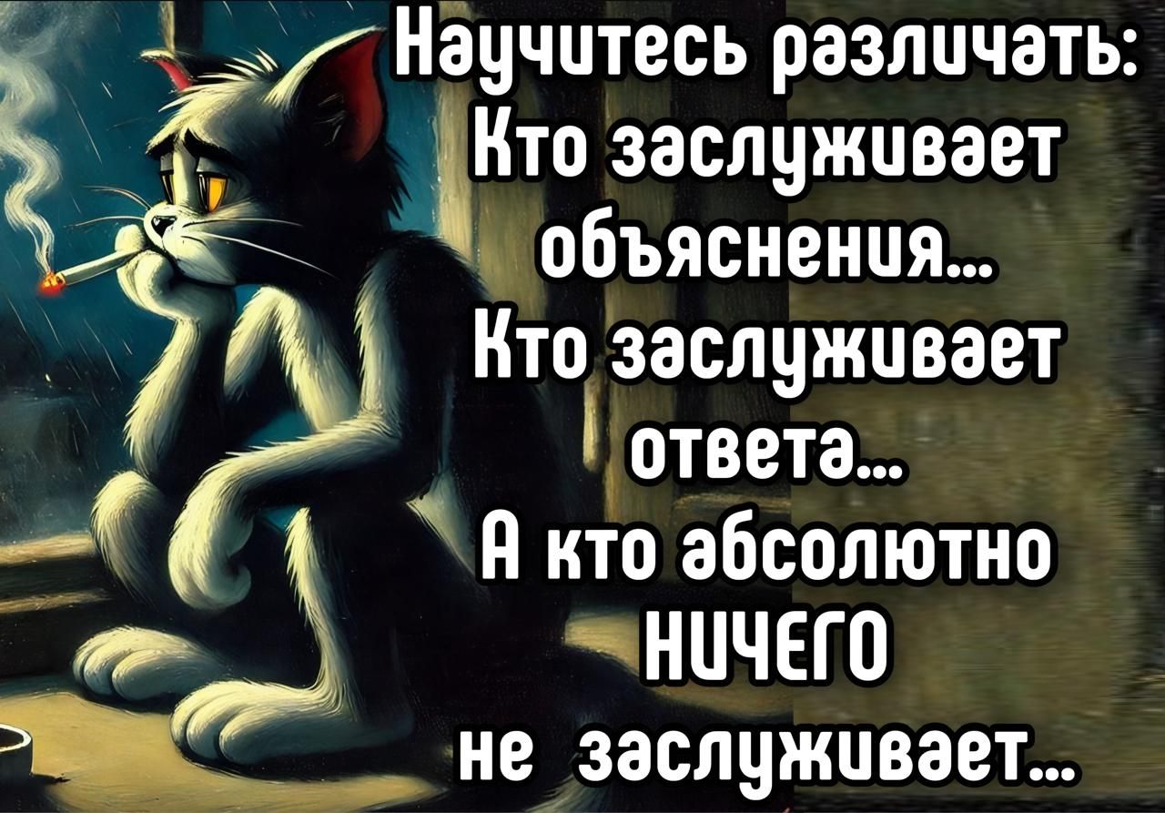 Научитесь различать: Кто заслуживает объяснения... Кто заслуживает ответа... А кто абсолютно НИЧЕГО не заслуживает...