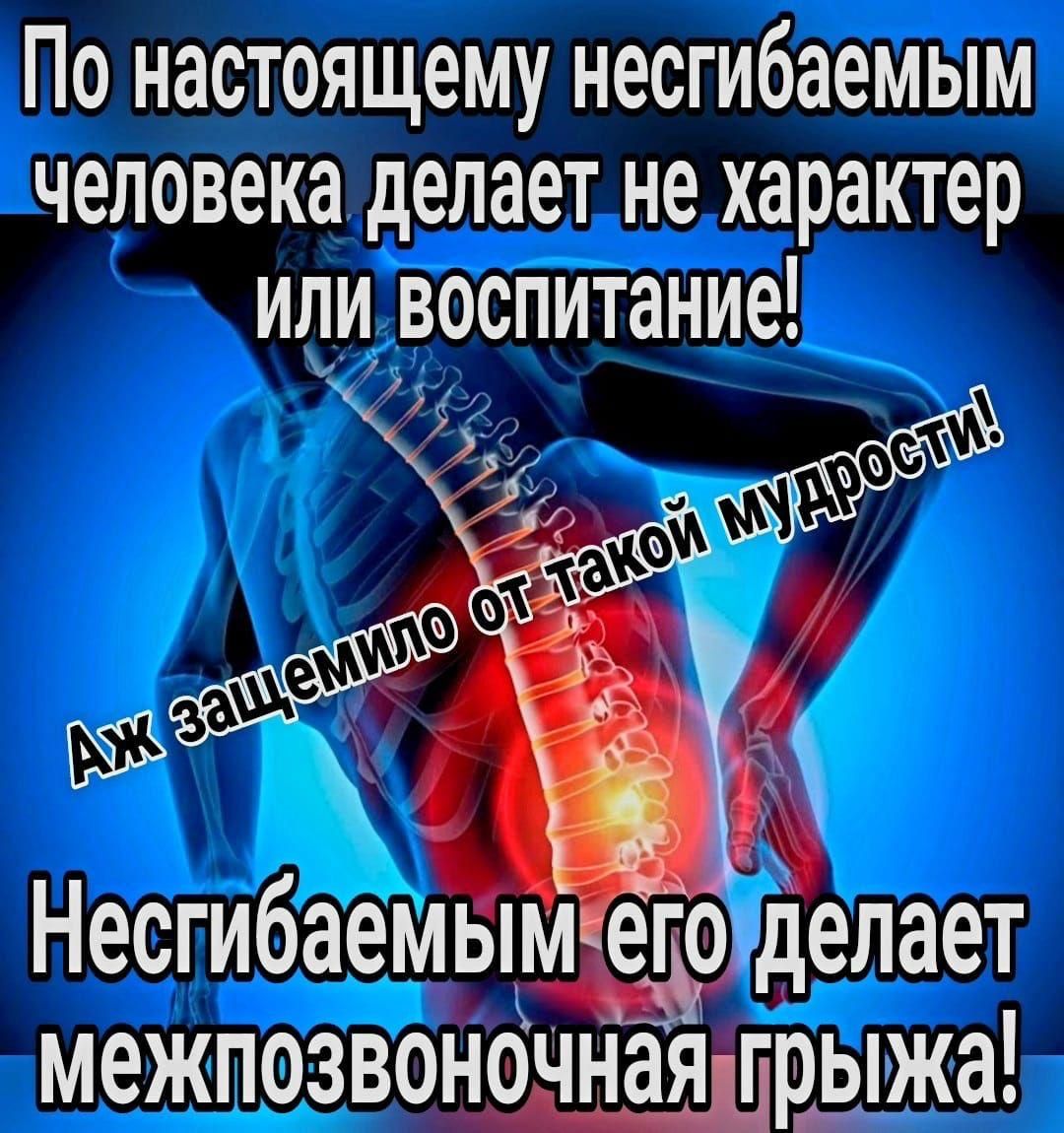 По настоящему несгибаемым человека делает не характер или воспитание! Аж защищило от такой мудрости! Несгибаемым его делает межпозвоночная грыжа!