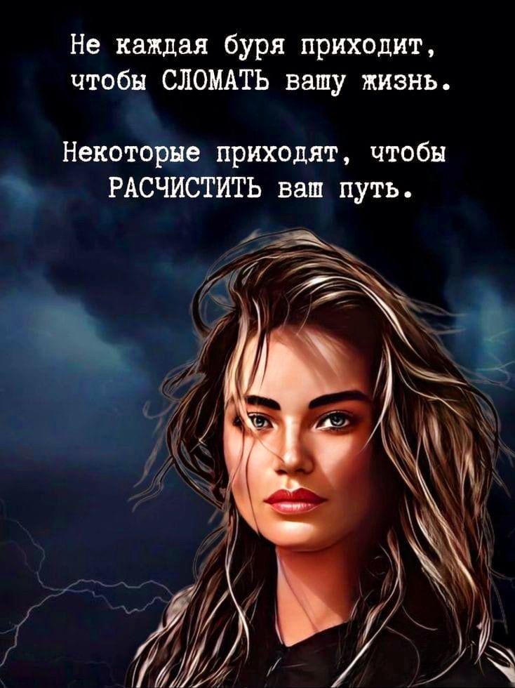 Не каждая буря приходит, чтобы СЛОМАТЬ вашу жизнь.
Некоторые приходят, чтобы РАСЧИСТИТЬ ваш путь.