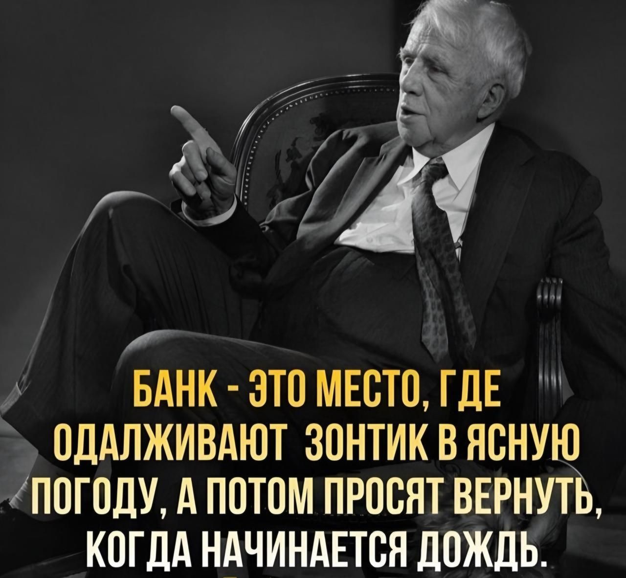БАНК - ЭТО МЕСТО, ГДЕ ОДАЛЖИВАЮТ ЗОНТИК В ЯСНУЮ ПОГОДУ, А ПОТОМ ПРОСЯТ ВЕРНУТЬ, КОГДА НАЧИНАЕТСЯ ДОЖДЬ.