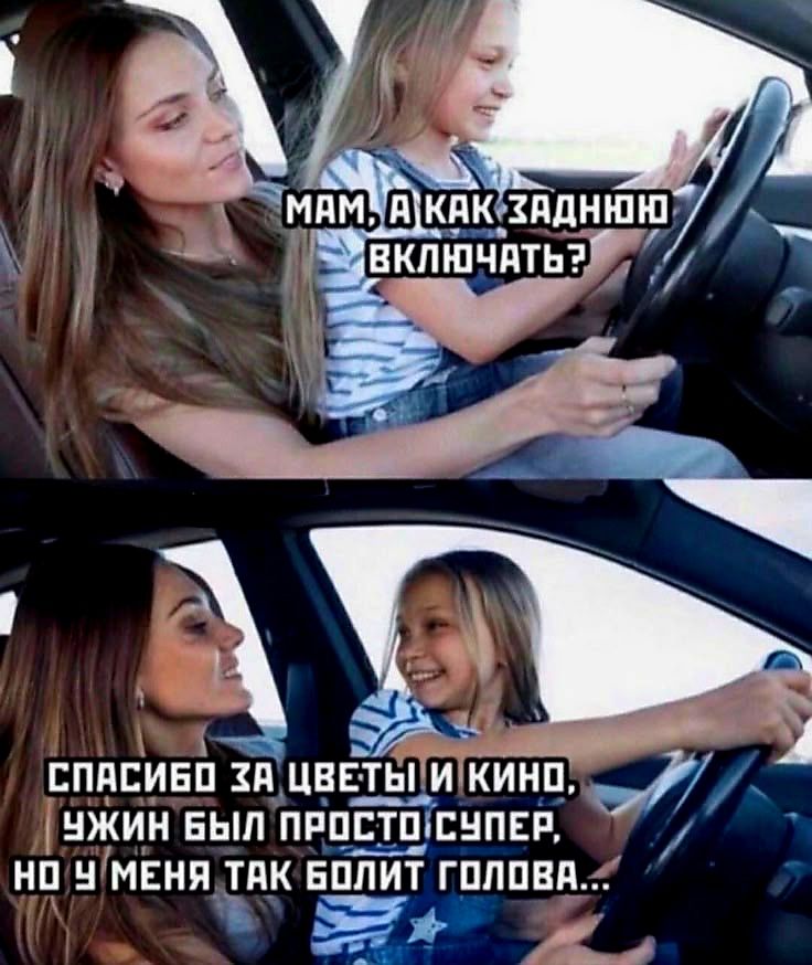 Мам, а как заднюю включать?
Спасибо за цветы и кино, ужин был просто супер, но у меня так болит голова...