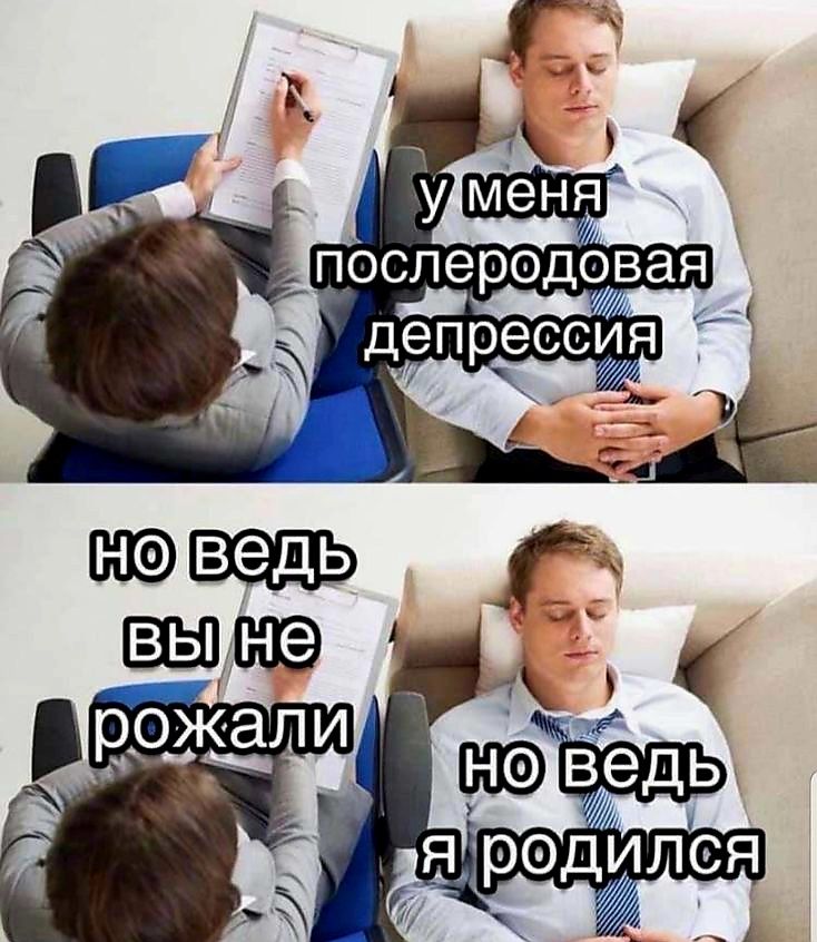 у меня послеродовая депрессия
но ведь вы не рожали
но ведь я родился