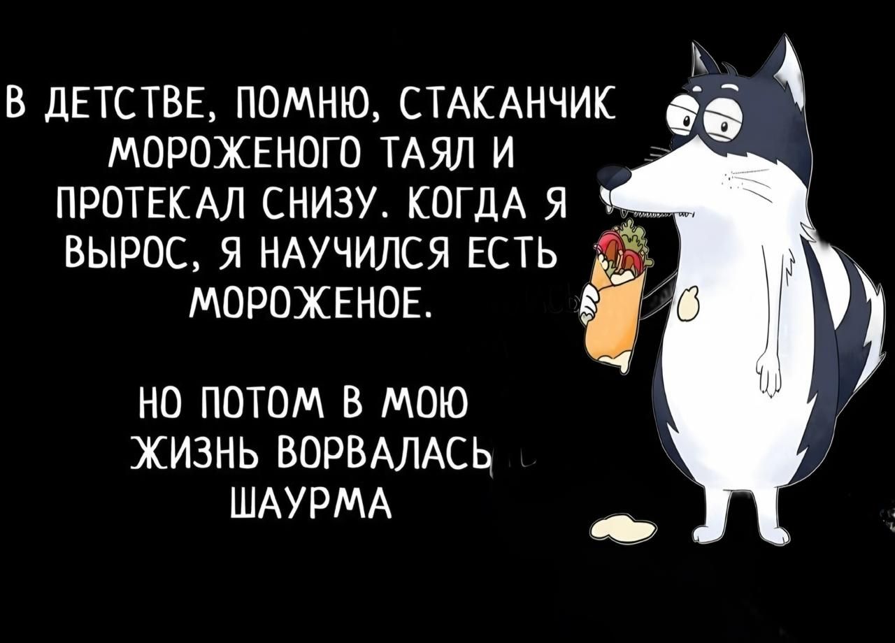 В детстве, помню, стаканчик мороженого таял и протекал снизу. Когда я вырос, я научился есть мороженое.

Но потом в мою жизнь ворвалась шаурма.