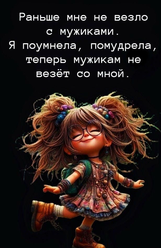 Раньше мне не везло с мужчинами.
Я поумнела, подумрела,
теперь мужчинам не везёт со мной.