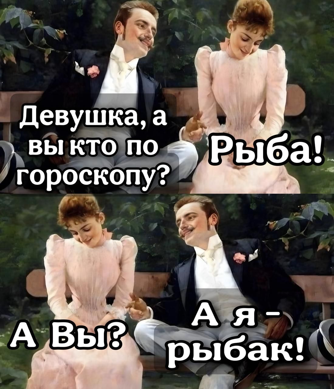 Девушка, а вы кто по гороскопу? Рыба!
А Вы? А я - рыбак!