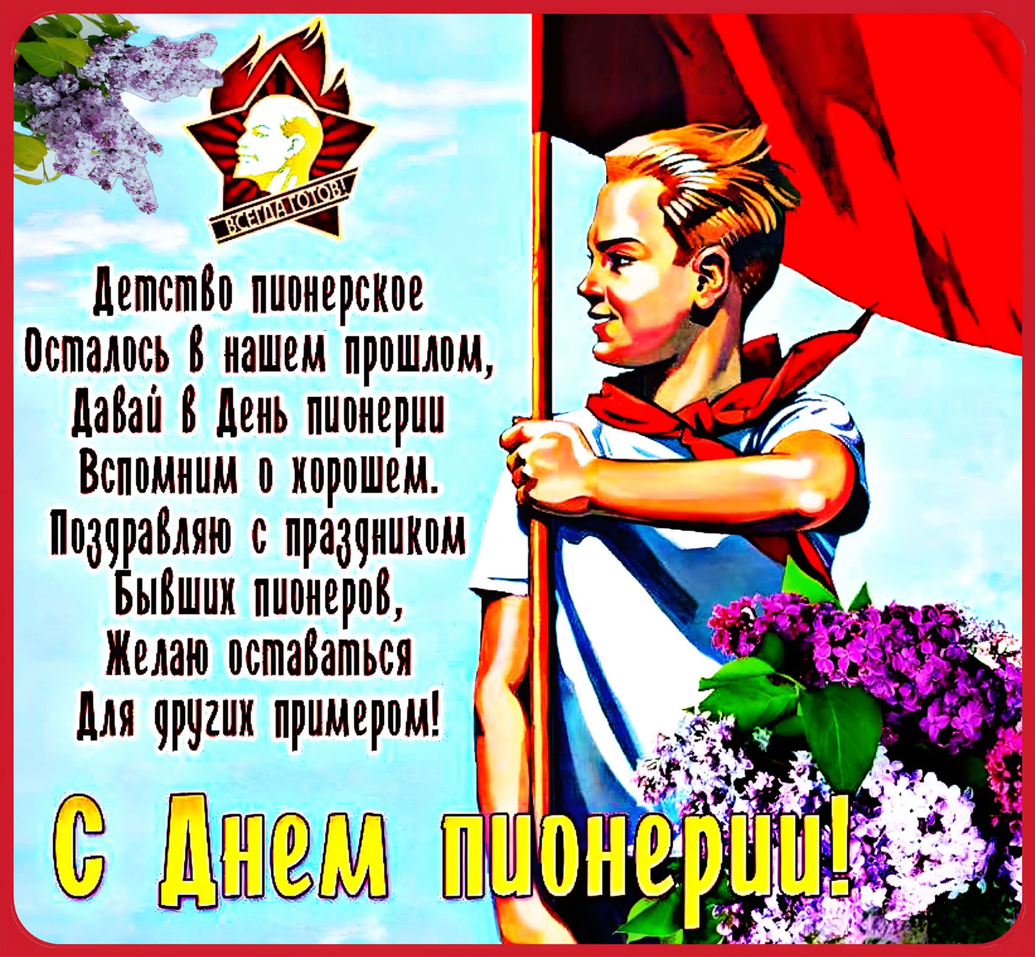 Детство пионерское Осталось в нашем прошлом, Давай в День пионерии Вспоминать о хорошем. Поздравляю с праздником Бывших пионеров, Желаю оставаться Для других примером! С Днем пионерии!