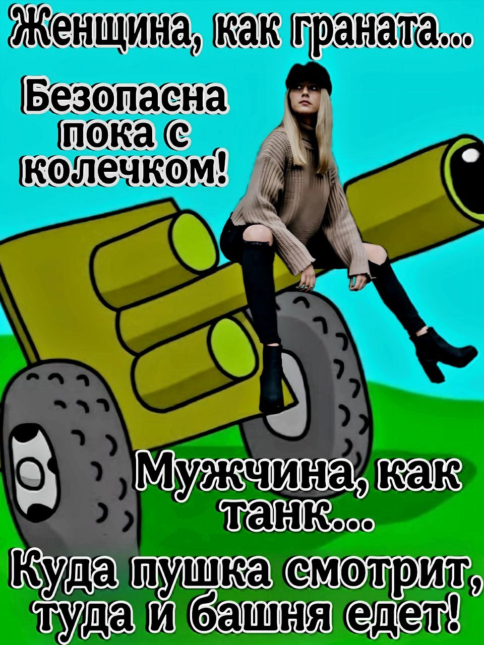 Женщина, как граната... Безопасна пока с колечком! Мужчина, как танк... Куда пушкам смотрит, туда и башня едет!
