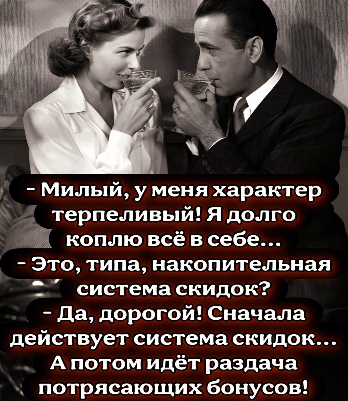 Милый, у меня характер терпеливый! Я долго коплю всё в себе...
- Это, типа, накопительная система скидок?
- Да, дорогой! Сначала действует система скидок...
А потом идёт раздача потрясающих бонусов!