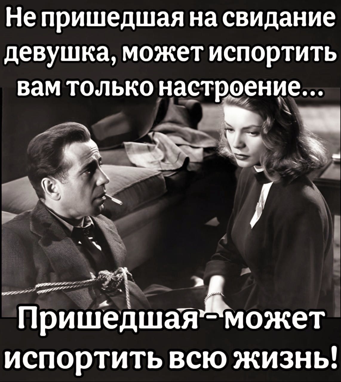 Не пришедшая на свидание девушка, может испортить вам только настроение... Пришедшая - может испортить всю жизнь!