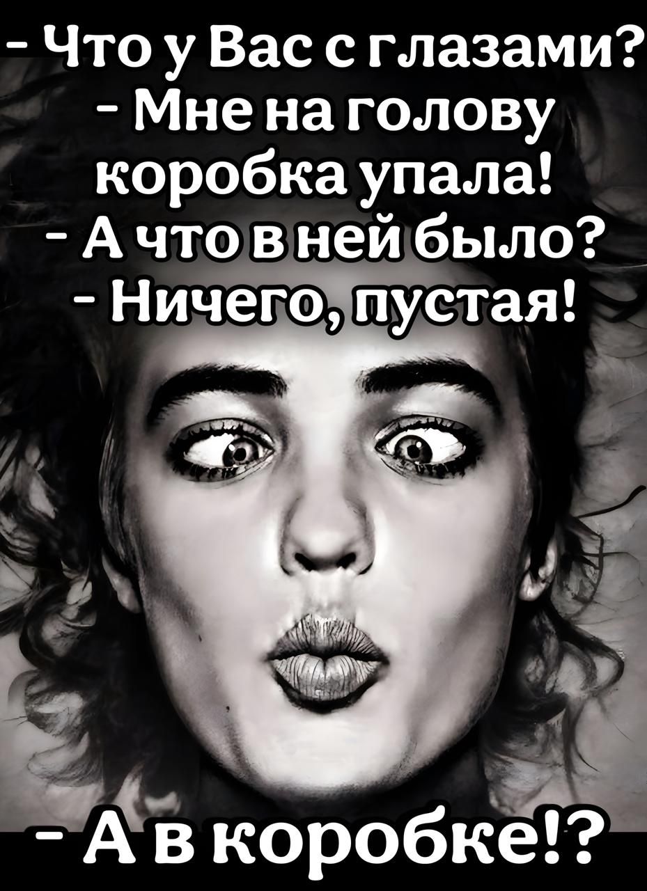— Что у Вас с глазами? — Мне на голову коробка упала! — А что в ней было? — Ничего, пустая! — А в коробке!?