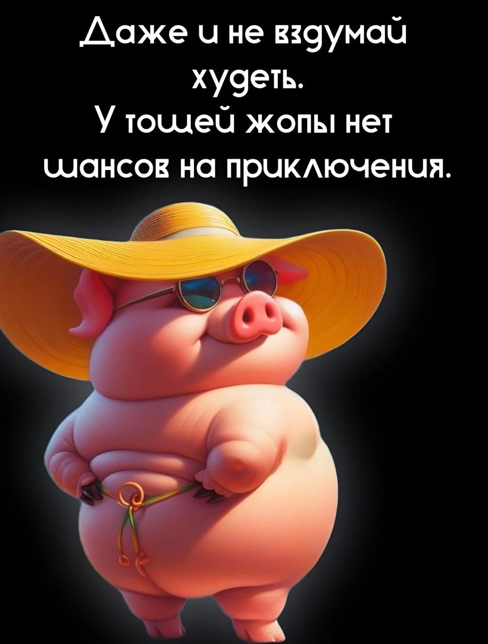 Даже и не вздумай худеть. У толстой жопы нет шансов на приключения.