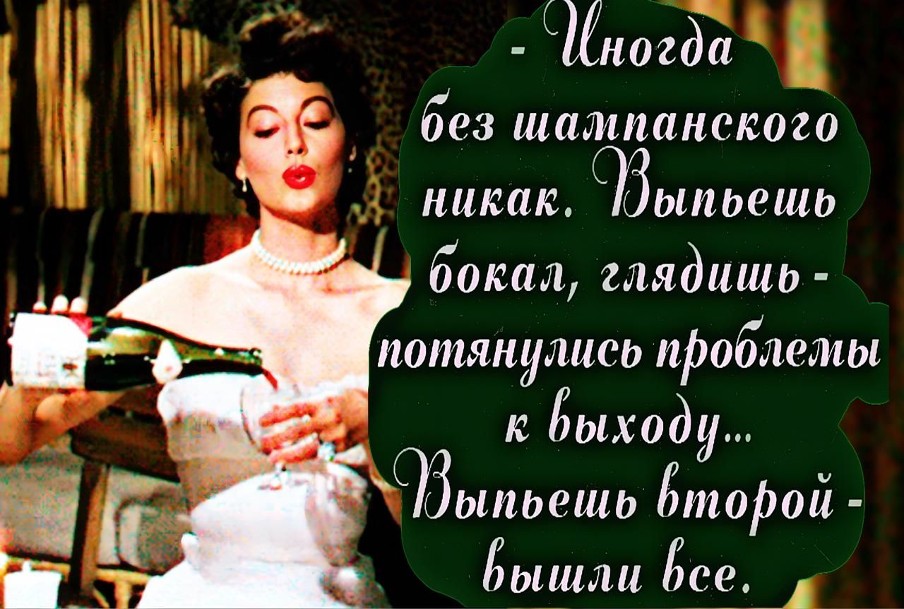 - Иногда без шампанского никак. Выпьеш бокал, глядишь - потянулись проблемы к выходу... Выпьеш второй - вышли все.