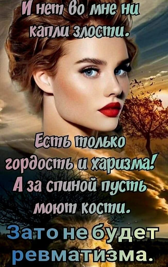 И нет во мне ни капли злости.
Есть только гордость и харизма!
А за спиной пусть моют кости.
Зато не будет ревматизма.