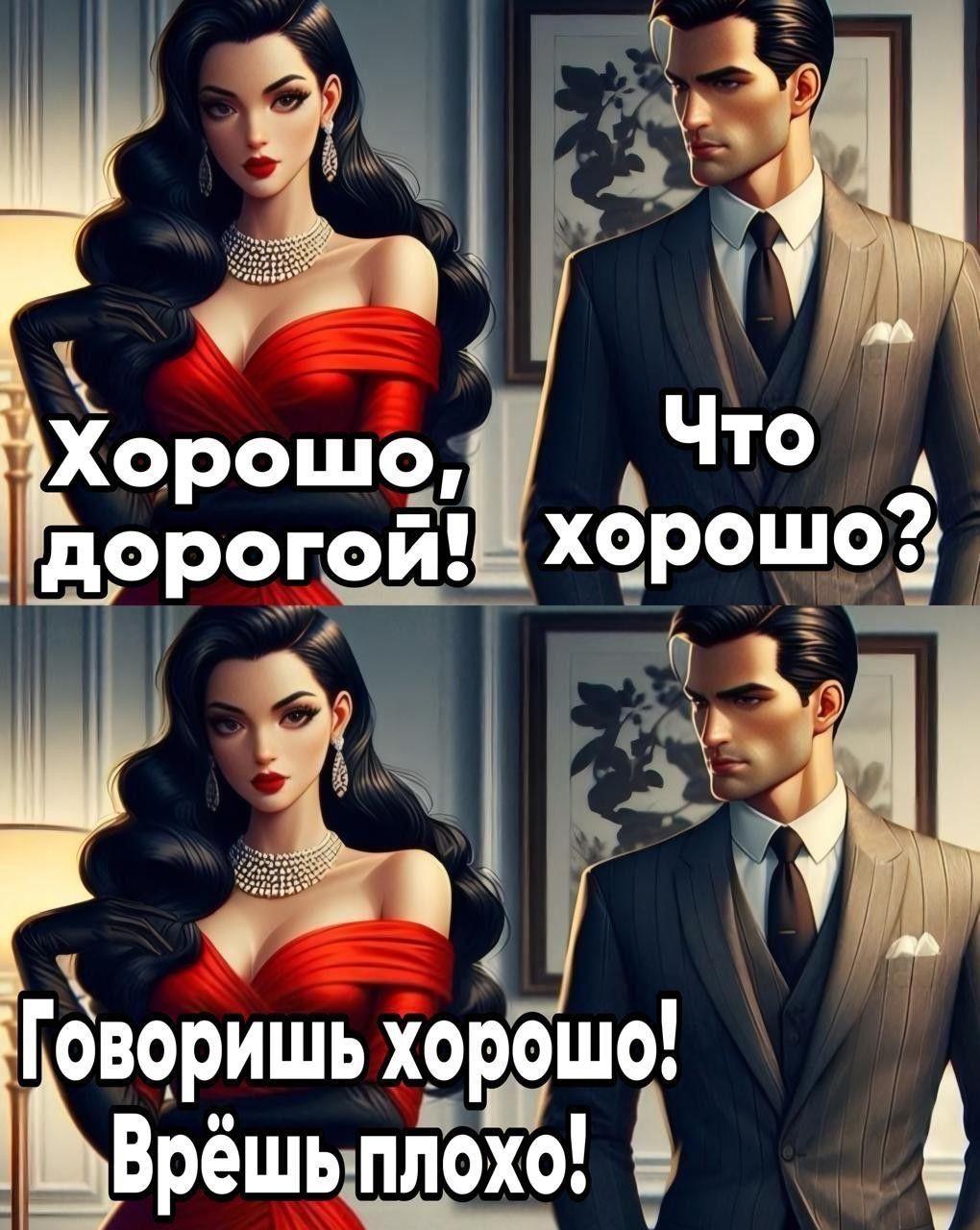 Хорошо, дорогой! Что хорошо? Говоришь хорошо! Врёшь плохо!