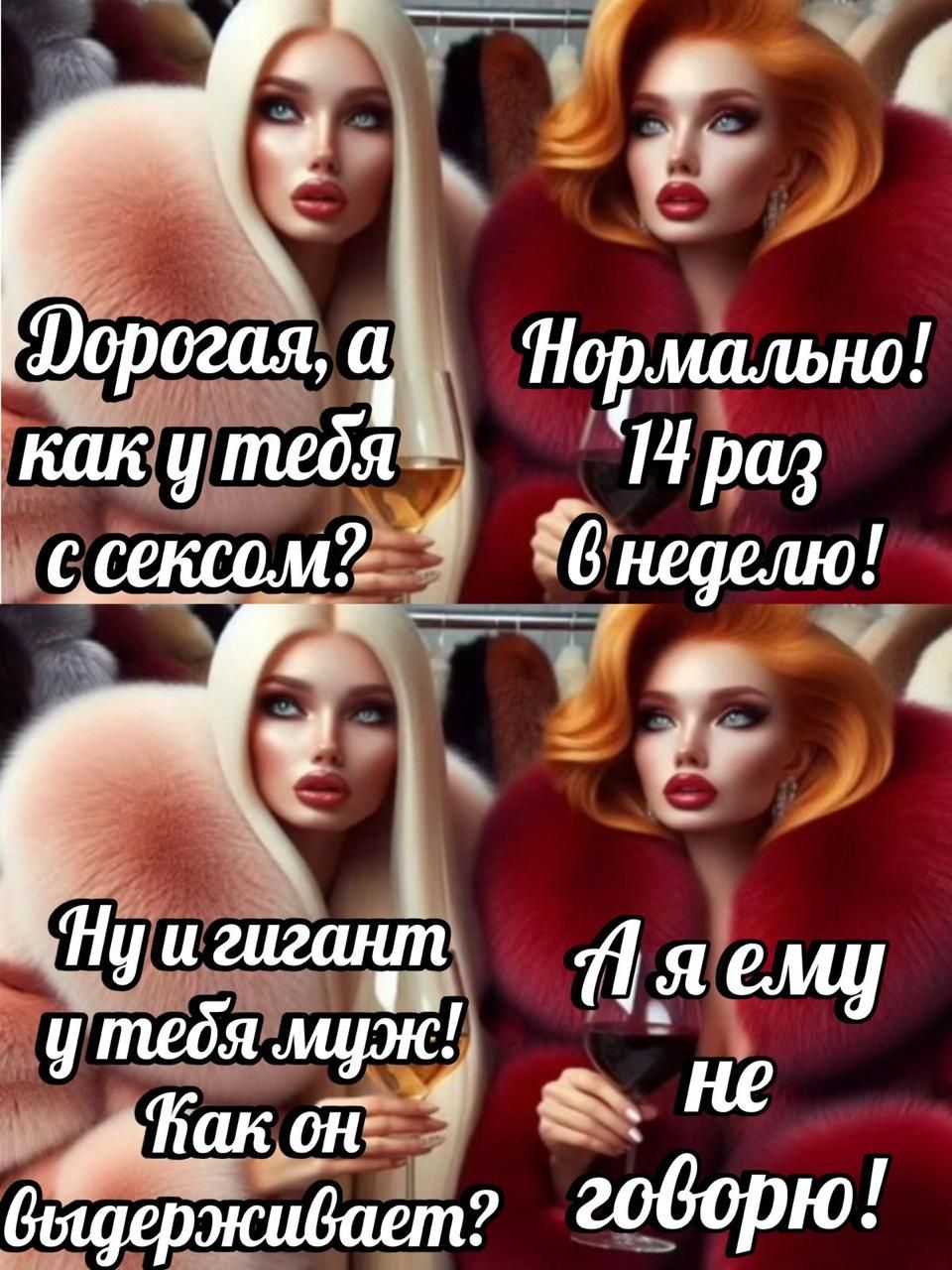 Дорогая, а как у тебя с сексом? Нормально! 14 раз в неделю! Ну и гигант у тебя муж! Как он выдерживает? А я ему не говорю!