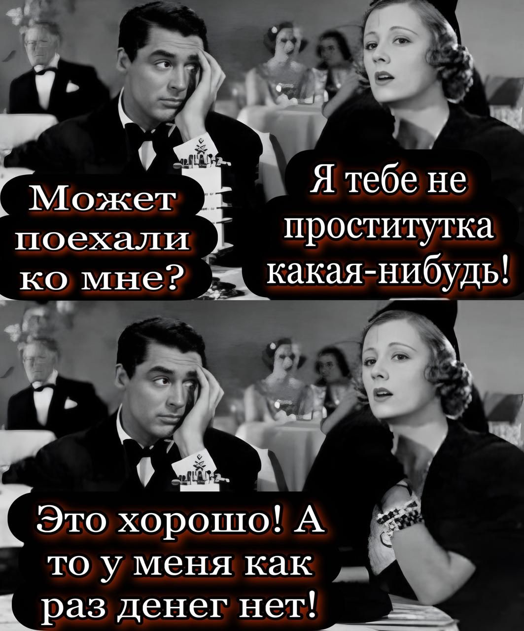Может поехали ко мне?
Я тебе не проститутка какая-нибудь!
Это хорошо! А то у меня как раз денег нет!
