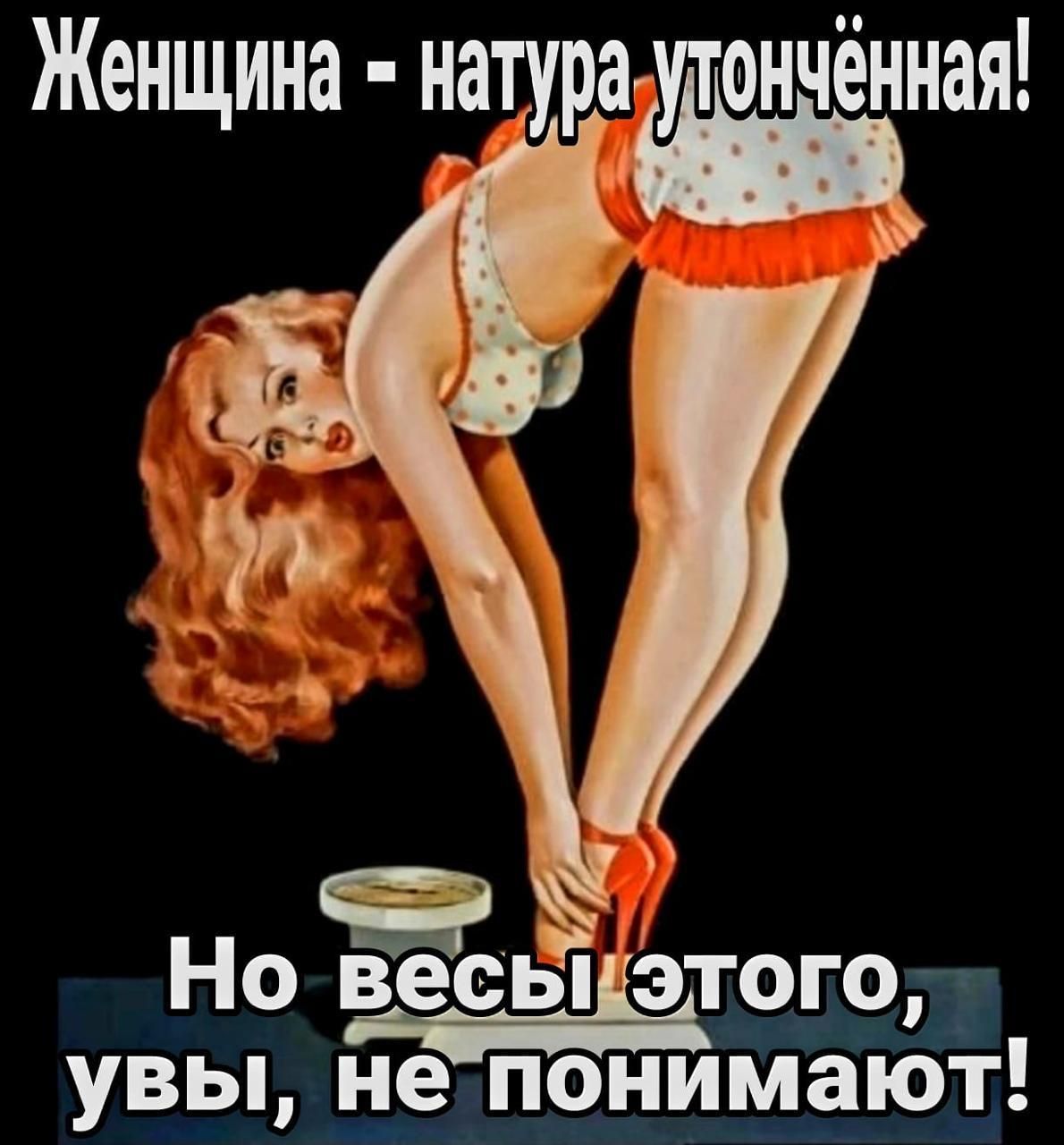 Женщина - натура утончённая! Но весы этого, увы, не понимают!