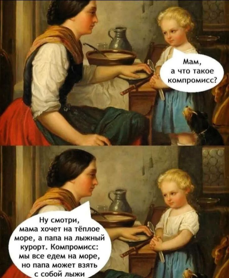 Мам, а что такое компромисс? Ну смотри, мама хочет на тёплое море, а папа на лыжный курорт. Компромисс: мы все едем на море, но папа может взять с собой лыжи.