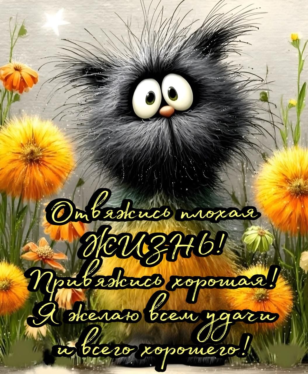 Отвяжись, плохая ЖИЗНЬ! Привяжись, хорошая! Я желаю всем удачи и всего хорошего!