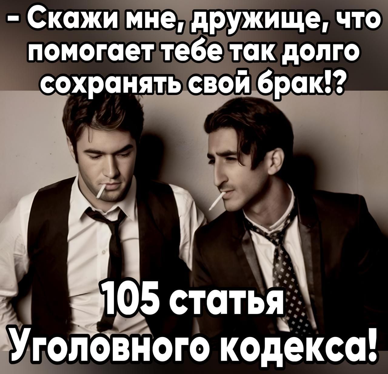 - Скажи мне, дружище, что помогает тебе так долго сохранять свой брак!? 105 статья Уголовного кодекса!