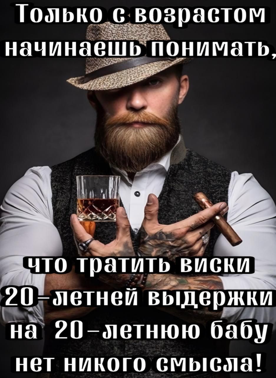 Только с возрастом начинаешь понимать, что тратить виски 20-летней выдержки на 20-летнюю бабу нет никакого смысла!