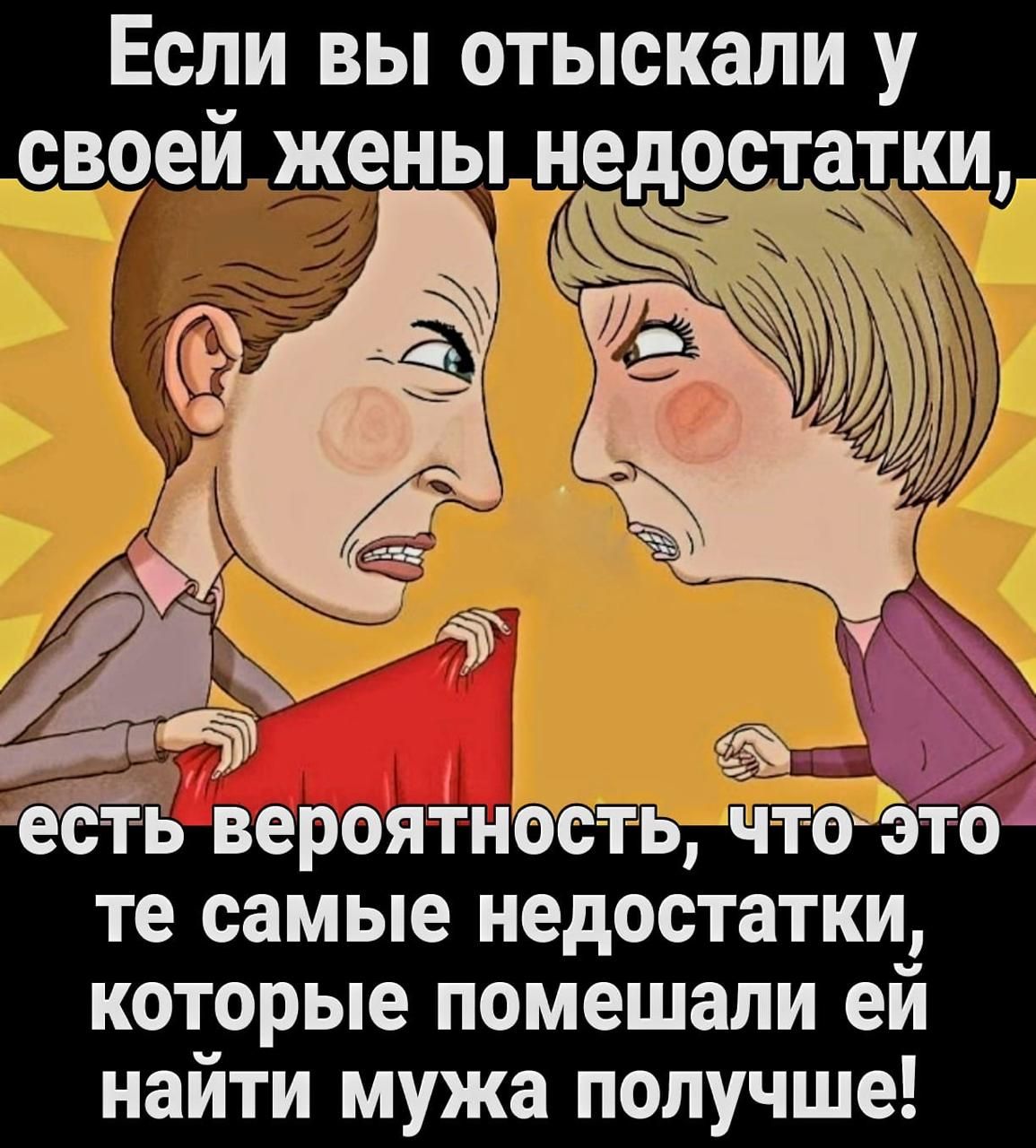Если вы отыскали у своей жены недостатки, есть вероятность, что это те самые недостатки, которые помешали ей найти мужа получше!