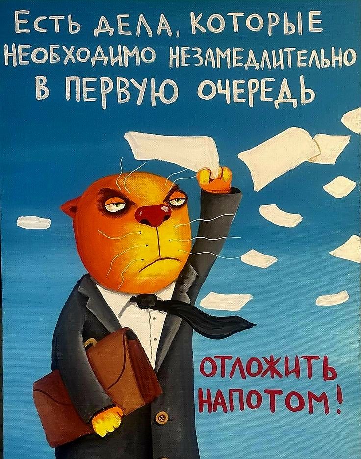 ЕСТЬ ДЕЛА, КОТОРЫЕ НЕОБХОДИМО НЕЗАМЕДЛИТЕЛЬНО В ПЕРВУЮ ОЧЕРЕДЬ
ОТЛОЖИТЬ НАПОТОМ!
