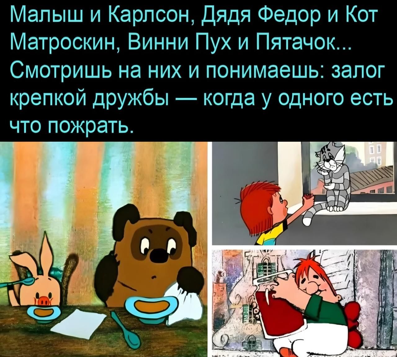 Малыш и Карлсон, Дядя Федор и Кот Матроскин, Винни Пух и Пятачок... Смотришь на них и понимаешь: залог крепкой дружбы — когда у одного есть что пожрать.