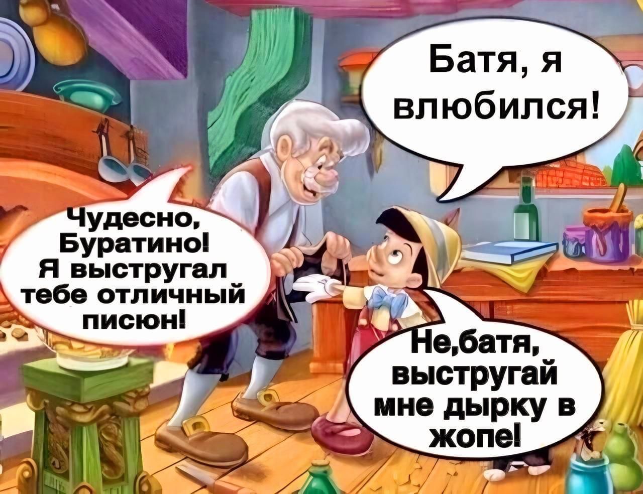 Батя, я влюбился!
Чудесно, Буратино! Я выстругал тебе отличный писон!
Не, батя, выстругай мне дырку в жопе!