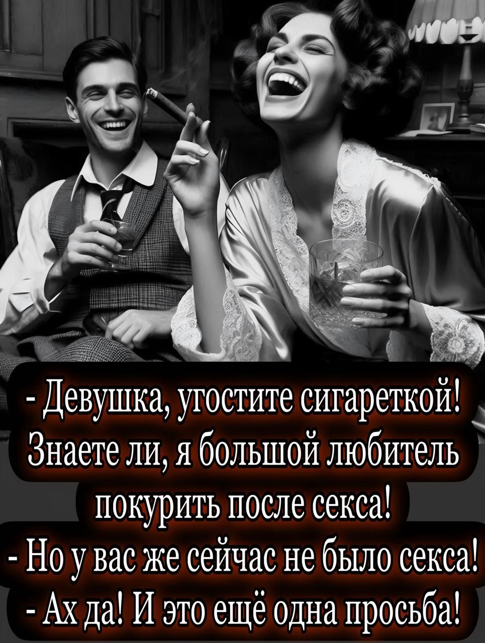 - Девушка, угостите сигареткой! Знаете ли, я большой любитель покурить после секса!
- Но у вас же сейчас не было секса!
- Ах да! И это ещё одна просьба!