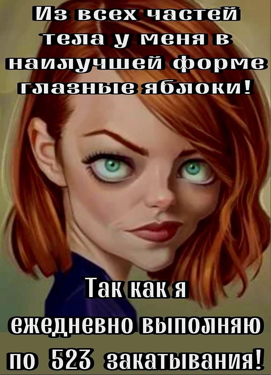 Из всех частей тела у меня в наилучшей форме глазные яблоки! Так как я ежедневно выполняю по 523 закатывания!