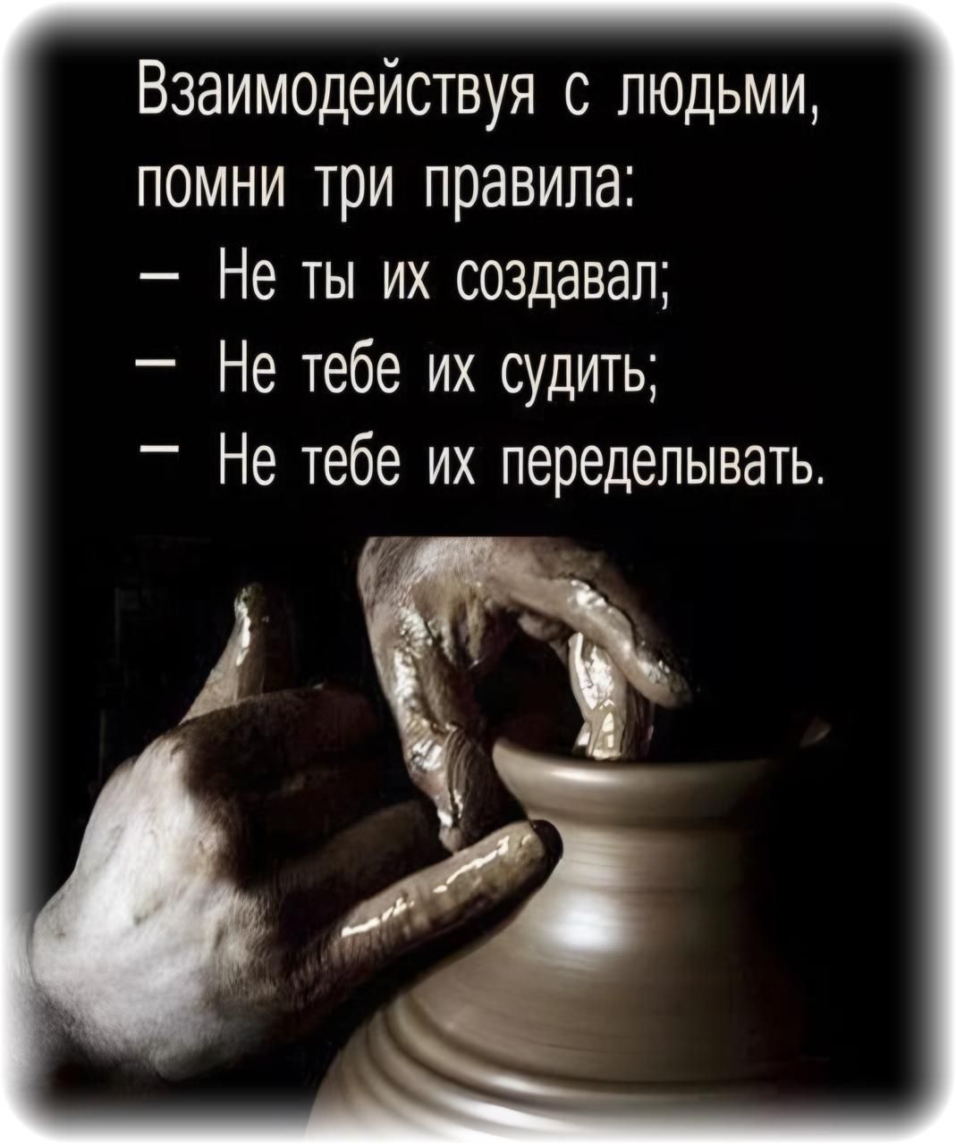 Взаимодействуя с людьми, помни три правила:
— Не ты их создавал;
— Не тебе их судить;
— Не тебе их переделывать.