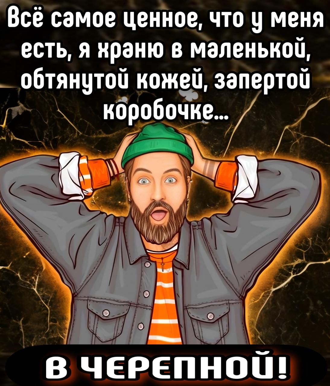 Всё самое ценное, что у меня есть, я храню в маленькой, обтянутой кожей, запертой коробочке...
В ЧЕРЕПНОЙ!