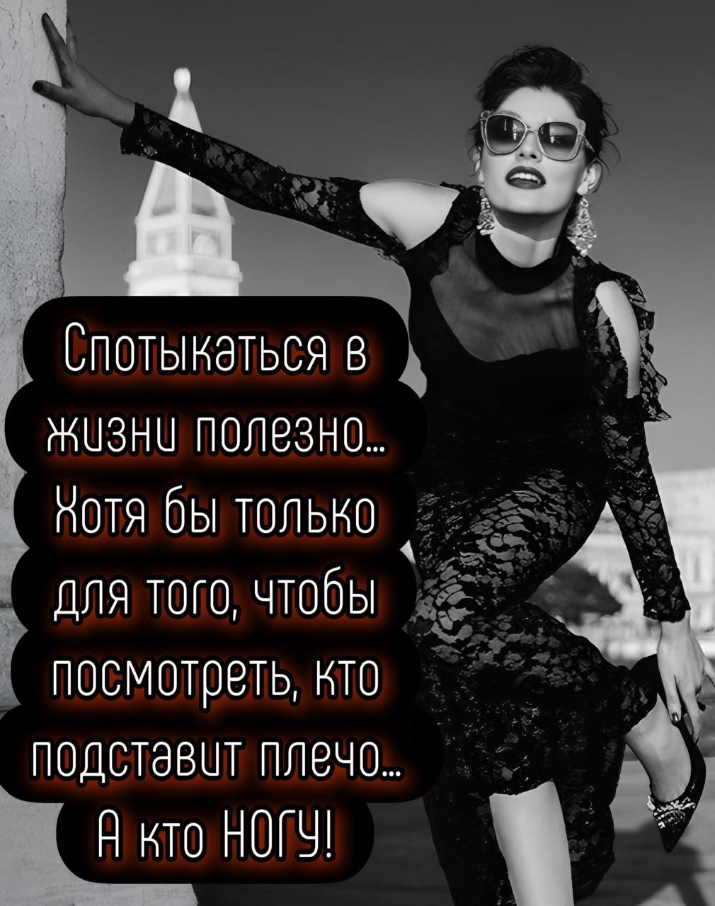 Спотыкаться в жизни полезно... Хотя бы только для того, чтобы посмотреть, кто подставит плечо... А кто НОГУ!