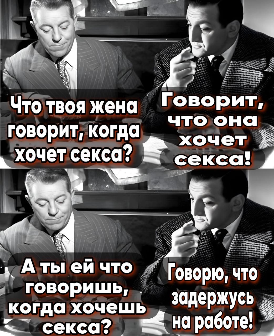 Что твоя жена говорит, когда хочет секса? Говорит, что она хочет секса! А ты ей что говоришь, когда хочешь секса? Говорю, что задержусь на работе!
